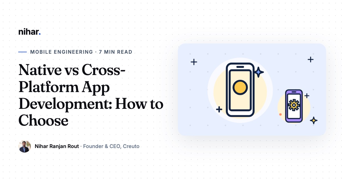 Native vs Cross-Platform App Development: How to Choose for Your Product: guide by Nihar Ranjan Rout